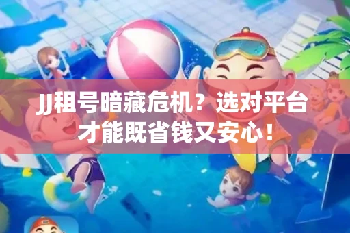 JJ租号暗藏危机？选对平台才能既省钱又安心！