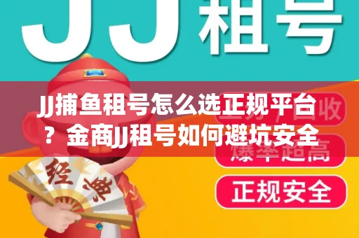JJ捕鱼租号怎么选正规平台？金商JJ租号如何避坑安全交易？