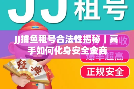 JJ捕鱼租号合法性揭秘｜高手如何化身安全金商