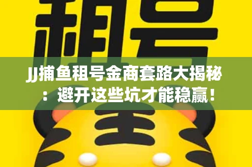 JJ捕鱼租号金商套路大揭秘：避开这些坑才能稳赢！