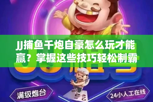 JJ捕鱼千炮自豪怎么玩才能赢？掌握这些技巧轻松制霸