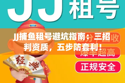 JJ捕鱼租号避坑指南：三招判资质，五步防套利！